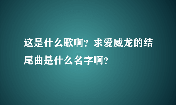 这是什么歌啊？求爱威龙的结尾曲是什么名字啊？