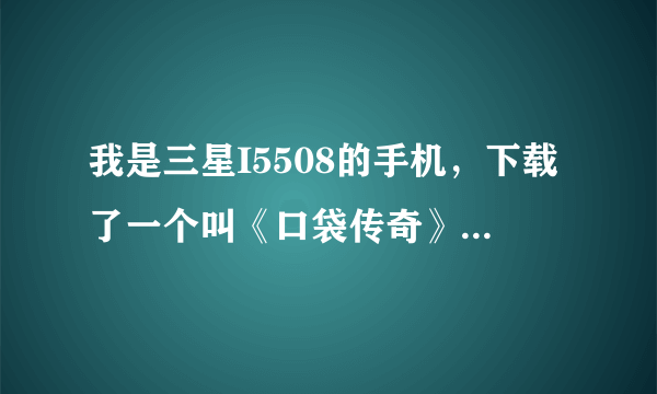 我是三星I5508的手机，下载了一个叫《口袋传奇》的大型3d网络游戏,玩的时候要更新却更新不了