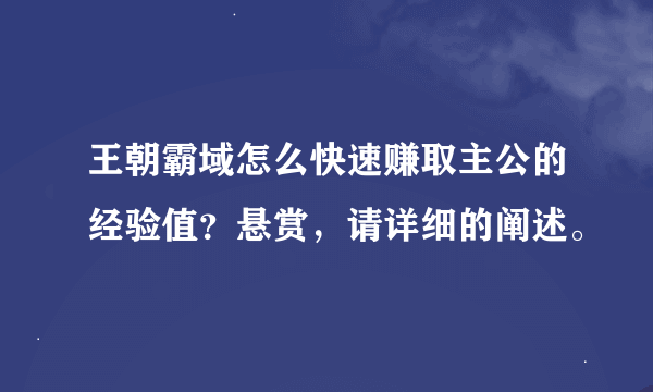 王朝霸域怎么快速赚取主公的经验值？悬赏，请详细的阐述。