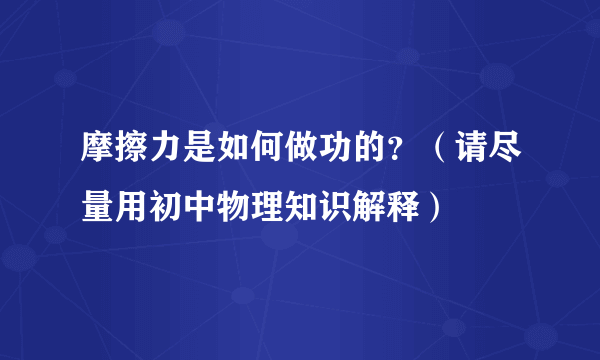 摩擦力是如何做功的？（请尽量用初中物理知识解释）