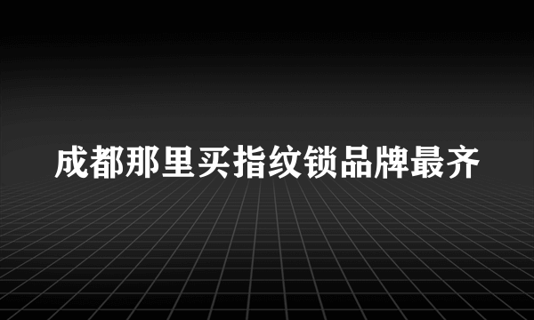 成都那里买指纹锁品牌最齐