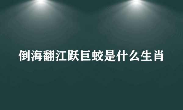 倒海翻江跃巨蛟是什么生肖