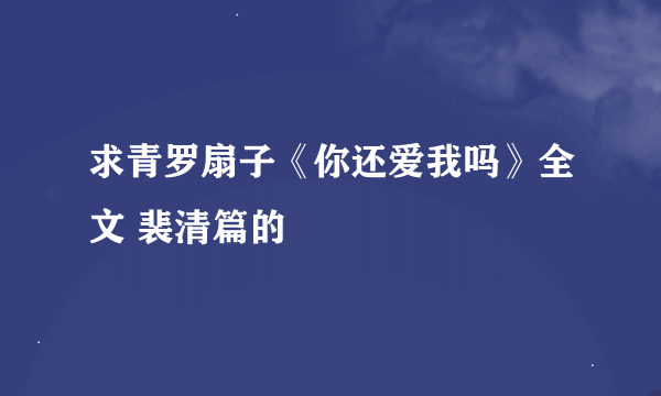 求青罗扇子《你还爱我吗》全文 裴清篇的