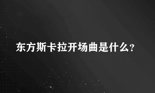 东方斯卡拉开场曲是什么？