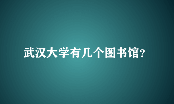 武汉大学有几个图书馆？