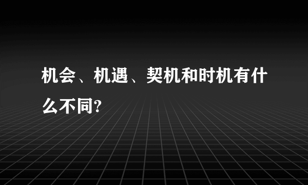 机会、机遇、契机和时机有什么不同?