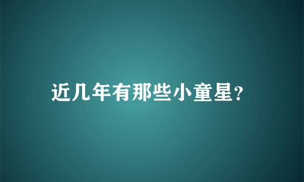 近几年有那些小童星？