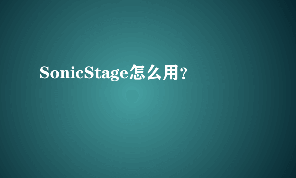 SonicStage怎么用？