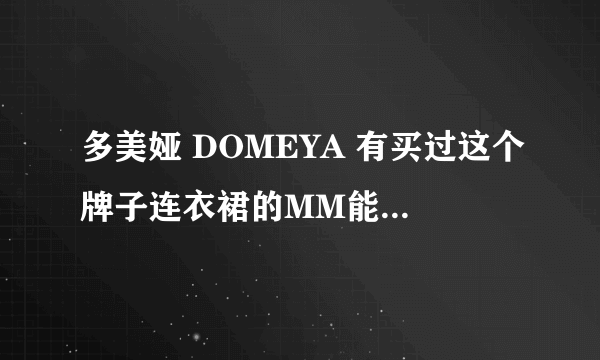 多美娅 DOMEYA 有买过这个牌子连衣裙的MM能告诉我这个质量怎么样?谢谢