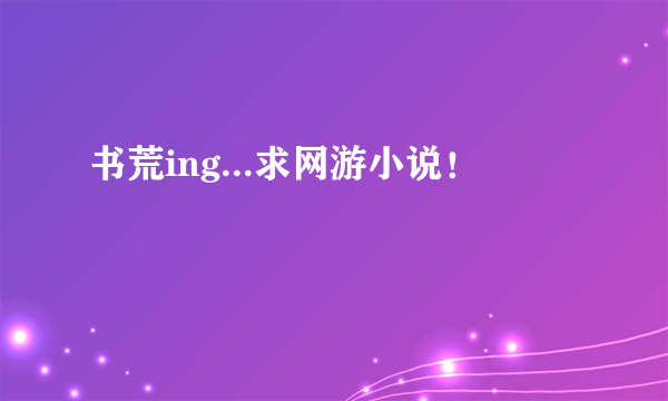 书荒ing...求网游小说！