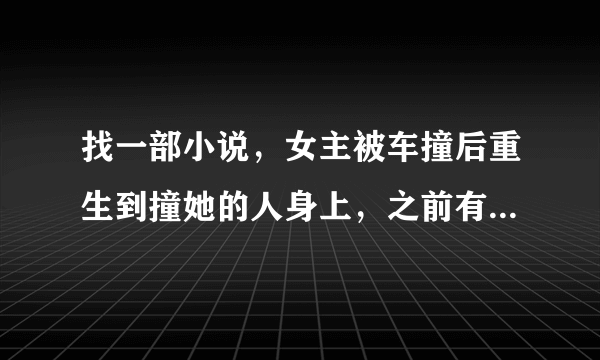 找一部小说，女主被车撞后重生到撞她的人身上，之前有丈夫孩子的。