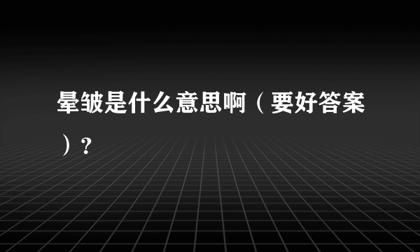 晕皱是什么意思啊（要好答案）？