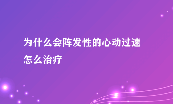 为什么会阵发性的心动过速  怎么治疗