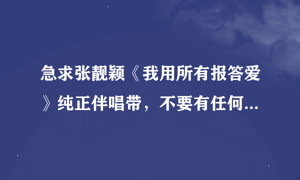 急求张靓颖《我用所有报答爱》纯正伴唱带，不要有任何杂音！多谢诸位