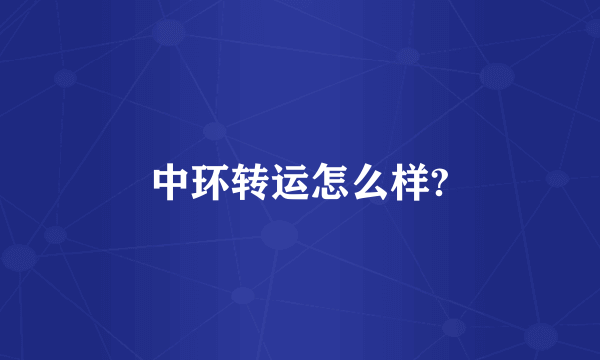 中环转运怎么样?