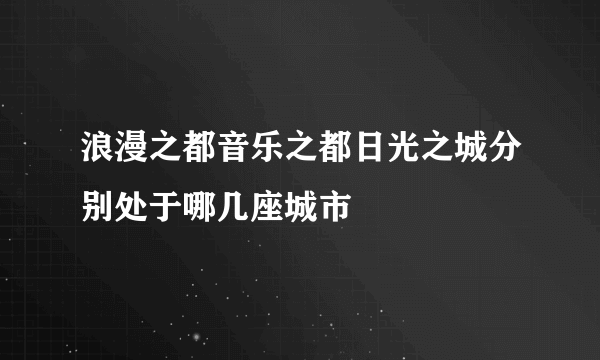 浪漫之都音乐之都日光之城分别处于哪几座城市