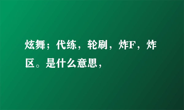 炫舞；代练，轮刷，炸F，炸区。是什么意思，