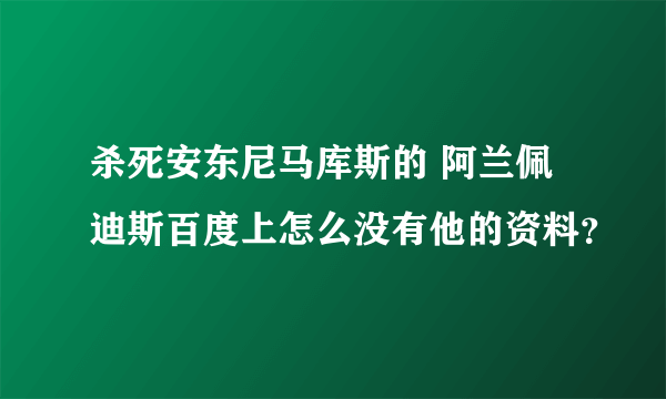 杀死安东尼马库斯的 阿兰佩迪斯百度上怎么没有他的资料？