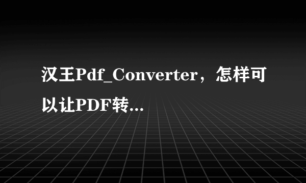 汉王Pdf_Converter，怎样可以让PDF转换成WORD或TXT？