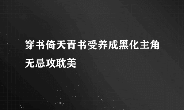 穿书倚天青书受养成黑化主角无忌攻耽美