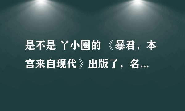 是不是 丫小圈的 《暴君，本宫来自现代》出版了，名字叫《暴君，本宫来自暗影联盟》？还是姐妹篇呢？？？