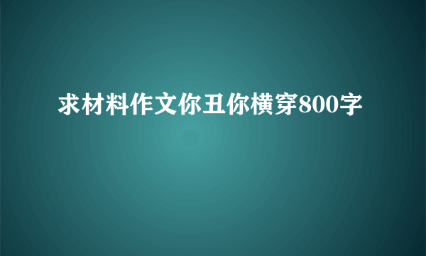 求材料作文你丑你横穿800字