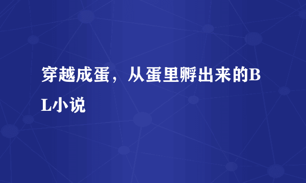 穿越成蛋，从蛋里孵出来的BL小说