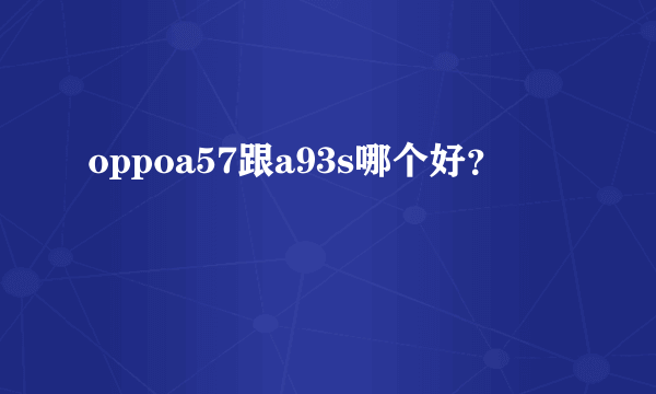 oppoa57跟a93s哪个好？