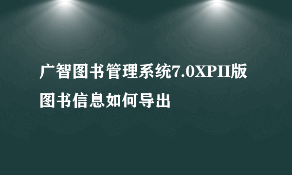 广智图书管理系统7.0XPII版 图书信息如何导出