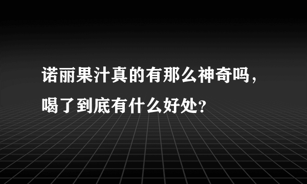 诺丽果汁真的有那么神奇吗，喝了到底有什么好处？