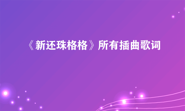 《新还珠格格》所有插曲歌词