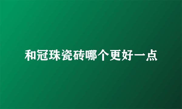 和冠珠瓷砖哪个更好一点