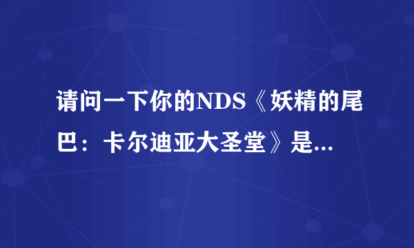 请问一下你的NDS《妖精的尾巴：卡尔迪亚大圣堂》是在那下的？