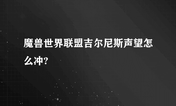 魔兽世界联盟吉尔尼斯声望怎么冲?