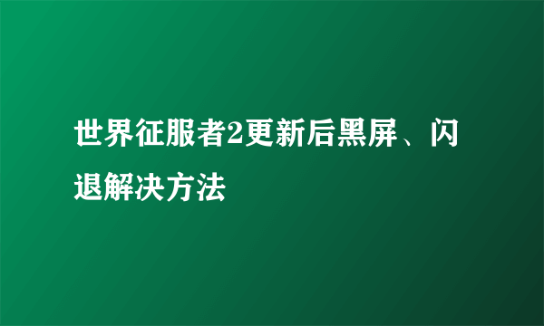 世界征服者2更新后黑屏、闪退解决方法