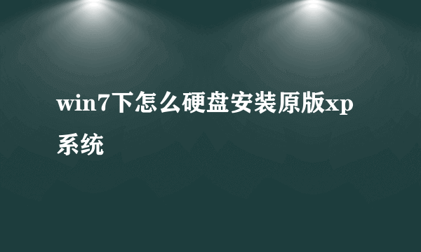 win7下怎么硬盘安装原版xp系统