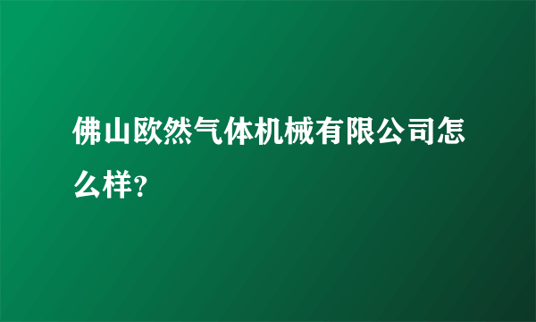 佛山欧然气体机械有限公司怎么样？