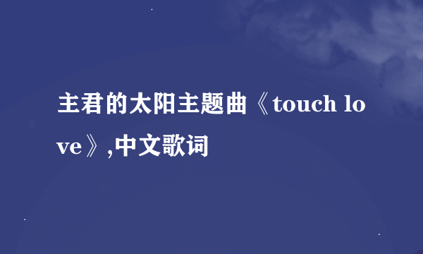 主君的太阳主题曲《touch love》,中文歌词