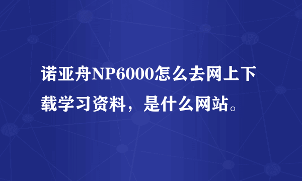 诺亚舟NP6000怎么去网上下载学习资料，是什么网站。