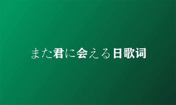 また君に会える日歌词