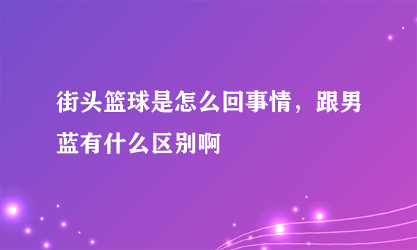 街头篮球是怎么回事情，跟男蓝有什么区别啊