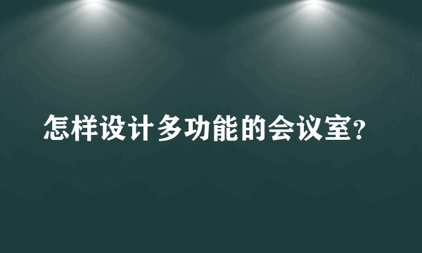 怎样设计多功能的会议室？