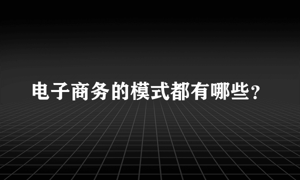 电子商务的模式都有哪些？