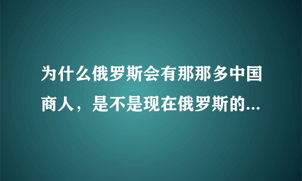 为什么俄罗斯会有那那多中国商人，是不是现在俄罗斯的经济已经到了严重依赖中国的地步？