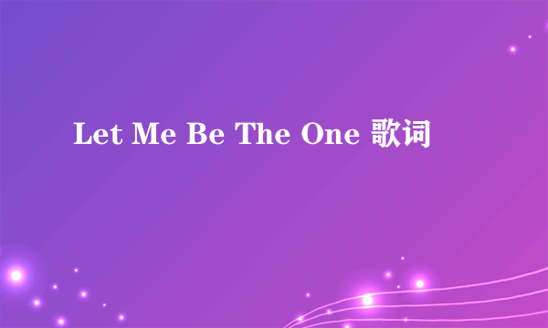 Let Me Be The One 歌词