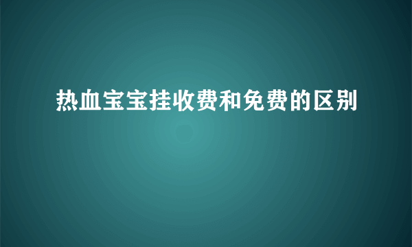 热血宝宝挂收费和免费的区别