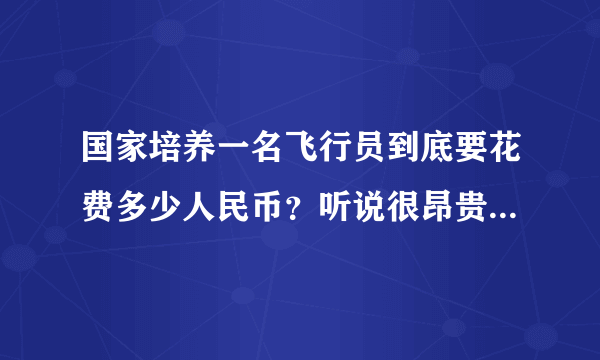 国家培养一名飞行员到底要花费多少人民币？听说很昂贵，是不是危言耸听了？民航飞行员是不是也这样