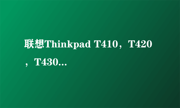 联想Thinkpad T410，T420，T430和T510的区别