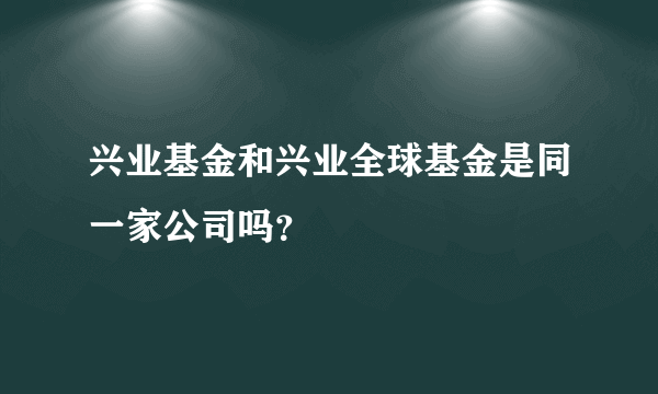 兴业基金和兴业全球基金是同一家公司吗？