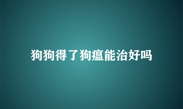 狗狗得了狗瘟能治好吗